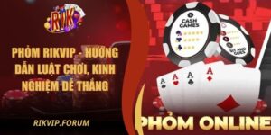 Phỏm Rikvip - Hướng Dẫn Luật Chơi, Kinh Nghiệm Dễ Thắng