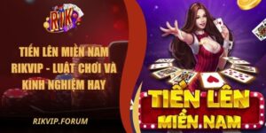 Tiến Lên Miền Nam Rikvip - Luật Chơi Và Kinh Nghiệm Hay